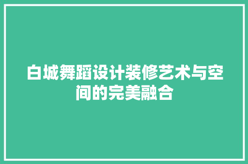 白城舞蹈设计装修艺术与空间的完美融合