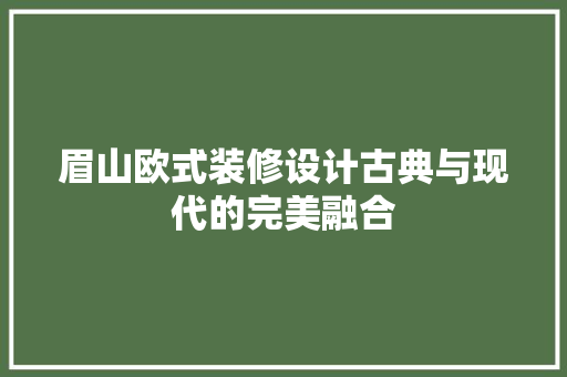 眉山欧式装修设计古典与现代的完美融合