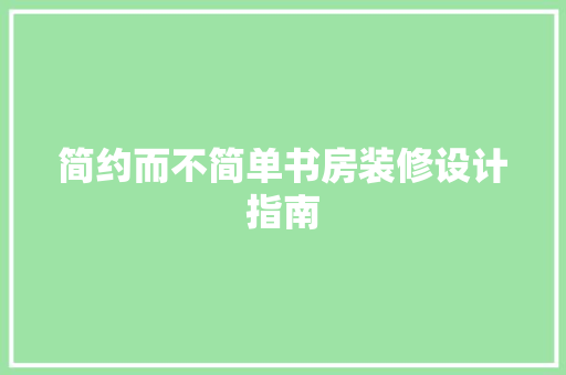 简约而不简单书房装修设计指南  第1张