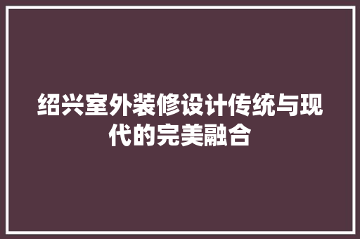 绍兴室外装修设计传统与现代的完美融合  第1张