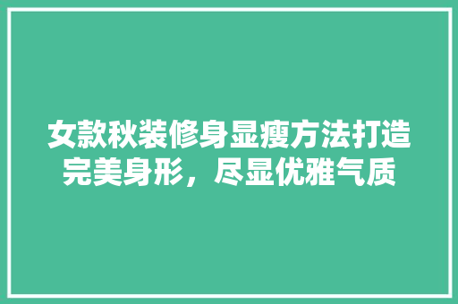 女款秋装修身显瘦方法打造完美身形，尽显优雅气质