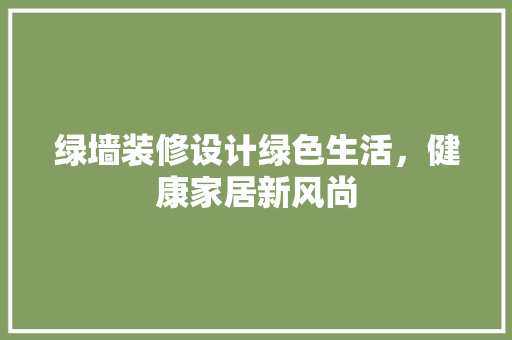 绿墙装修设计绿色生活，健康家居新风尚  第1张