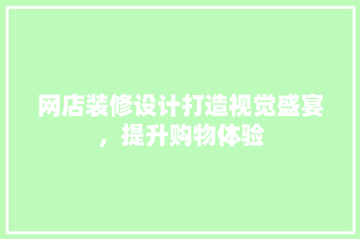 网店装修设计打造视觉盛宴，提升购物体验