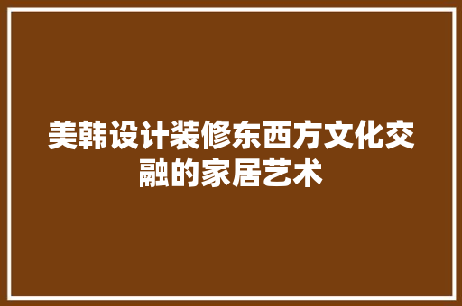 美韩设计装修东西方文化交融的家居艺术
