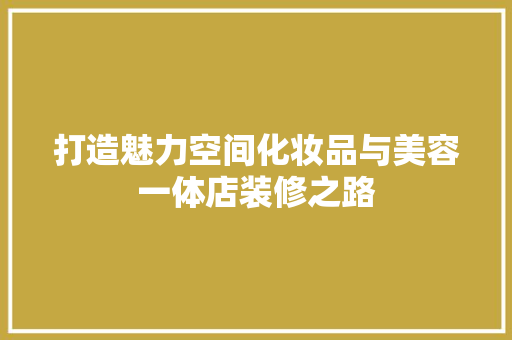 打造魅力空间化妆品与美容一体店装修之路