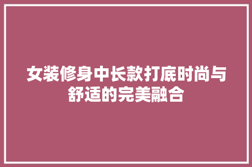 女装修身中长款打底时尚与舒适的完美融合  第1张