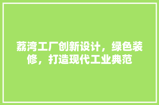 荔湾工厂创新设计，绿色装修，打造现代工业典范