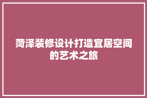 菏泽装修设计打造宜居空间的艺术之旅  第1张