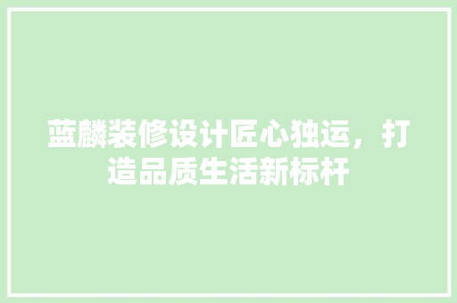蓝麟装修设计匠心独运，打造品质生活新标杆