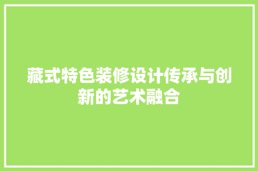藏式特色装修设计传承与创新的艺术融合