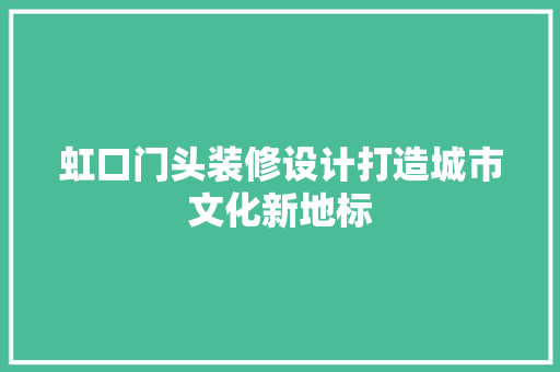 虹口门头装修设计打造城市文化新地标