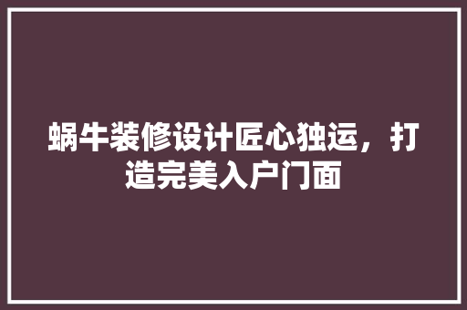 蜗牛装修设计匠心独运，打造完美入户门面