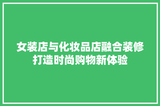 女装店与化妆品店融合装修打造时尚购物新体验  第1张