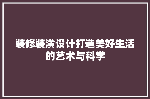 装修装潢设计打造美好生活的艺术与科学