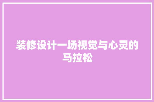 装修设计一场视觉与心灵的马拉松