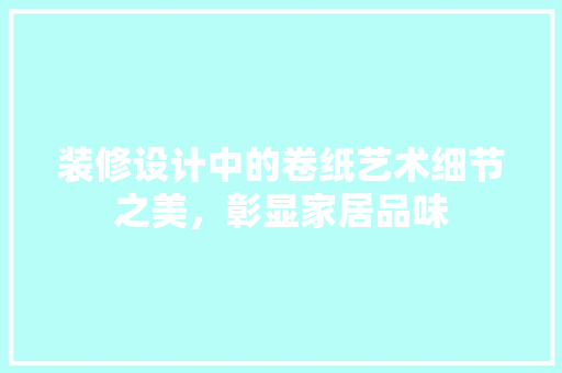 装修设计中的卷纸艺术细节之美，彰显家居品味