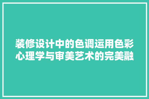 装修设计中的色调运用色彩心理学与审美艺术的完美融合