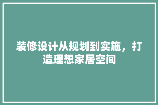 装修设计从规划到实施，打造理想家居空间