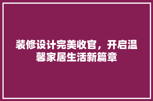 装修设计完美收官，开启温馨家居生活新篇章