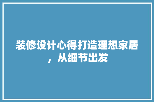 装修设计心得打造理想家居，从细节出发