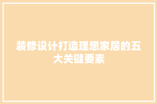 装修设计打造理想家居的五大关键要素  第1张