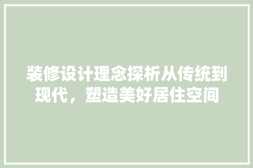 装修设计理念探析从传统到现代，塑造美好居住空间