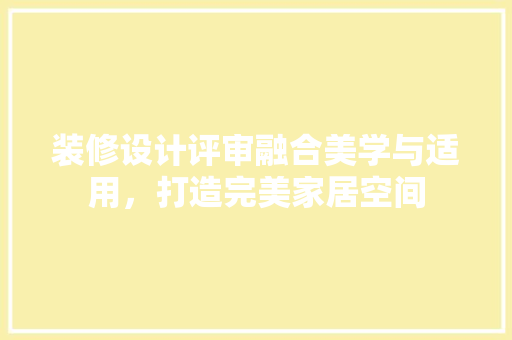 装修设计评审融合美学与适用，打造完美家居空间