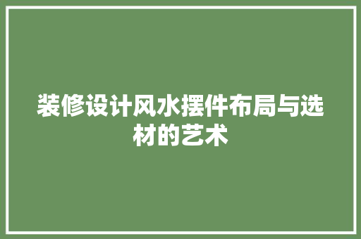 装修设计风水摆件布局与选材的艺术