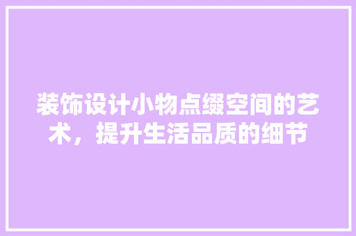 装饰设计小物点缀空间的艺术，提升生活品质的细节