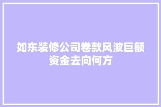 如东装修公司卷款风波巨额资金去向何方  第1张