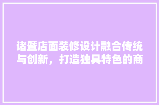 诸暨店面装修设计融合传统与创新，打造独具特色的商业空间