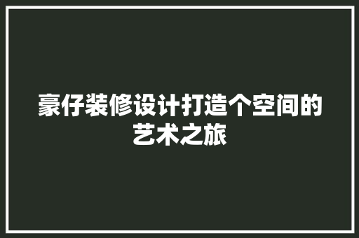 豪仔装修设计打造个空间的艺术之旅  第1张