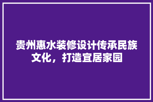 贵州惠水装修设计传承民族文化，打造宜居家园