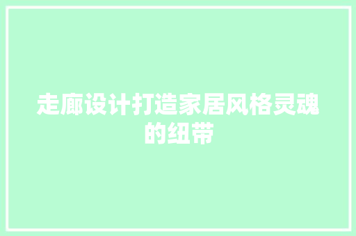 走廊设计打造家居风格灵魂的纽带
