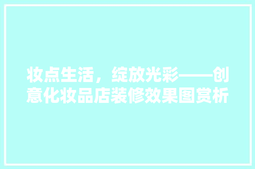 妆点生活，绽放光彩——创意化妆品店装修效果图赏析