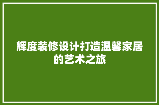 辉度装修设计打造温馨家居的艺术之旅