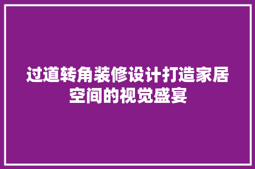 过道转角装修设计打造家居空间的视觉盛宴
