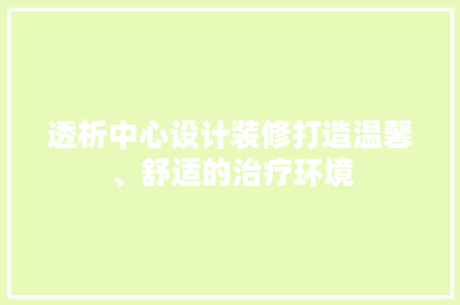 透析中心设计装修打造温馨、舒适的治疗环境  第1张