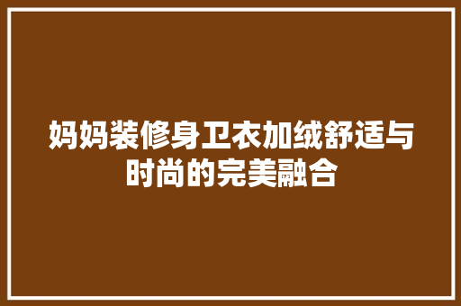 妈妈装修身卫衣加绒舒适与时尚的完美融合  第1张