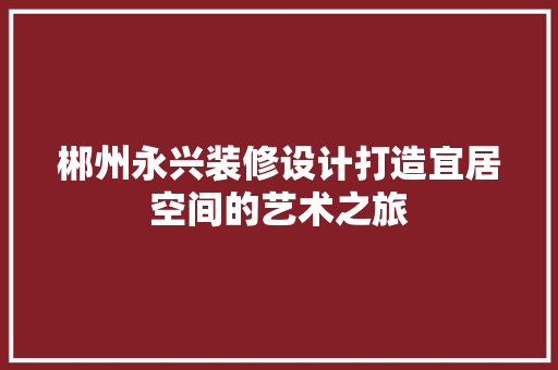 郴州永兴装修设计打造宜居空间的艺术之旅
