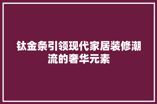 钛金条引领现代家居装修潮流的奢华元素