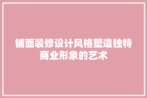 铺面装修设计风格塑造独特商业形象的艺术
