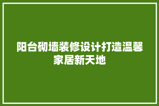 阳台砌墙装修设计打造温馨家居新天地