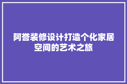 阿誉装修设计打造个化家居空间的艺术之旅