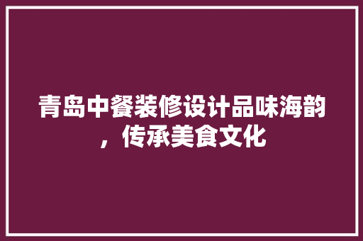 青岛中餐装修设计品味海韵，传承美食文化  第1张