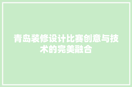 青岛装修设计比赛创意与技术的完美融合