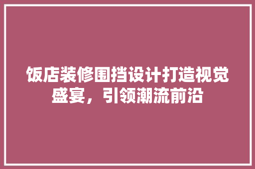 饭店装修围挡设计打造视觉盛宴，引领潮流前沿