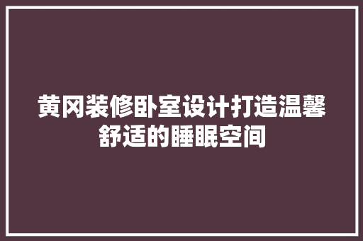 黄冈装修卧室设计打造温馨舒适的睡眠空间  第1张