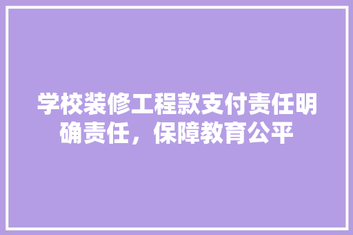 学校装修工程款支付责任明确责任，保障教育公平