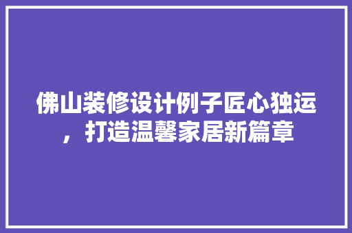佛山装修设计例子匠心独运，打造温馨家居新篇章